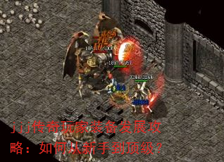 jjj传奇玩家装备发展攻略:如何从新手到顶级? jjj传奇玩家装备发展攻略:如何从新手到顶级?