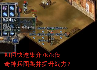 如何快速集齐7k7k传奇神兵图鉴并提升战力? 如何快速集齐7k7k传奇神兵图鉴并提升战力?