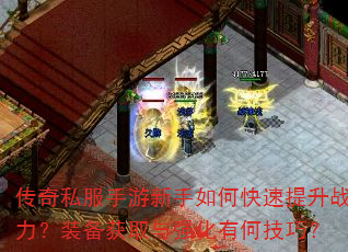 传奇私服手游新手如何快速提升战力?装备获取与强化有何技巧? 传奇私服手游新手如何快速提升战力?装备获取与强化有何技巧?