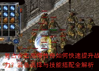 复古合击高爆传奇如何快速提升战力?装备选择与技能搭配全解析 复古合击高爆传奇如何快速提升战力?装备选择与技能搭配全解析