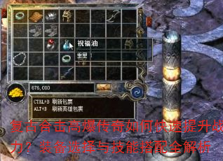 复古合击高爆传奇如何快速提升战力?装备选择与技能搭配全解析 复古合击高爆传奇如何快速提升战力?装备选择与技能搭配全解析