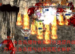 复古合击高爆传奇如何快速提升战力?装备选择与技能搭配全解析 复古合击高爆传奇如何快速提升战力?装备选择与技能搭配全解析