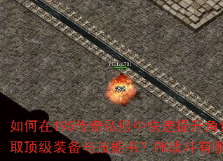 如何在195传奇私服中快速提升角色等级?怎样获取顶级装备与技能书?PK战斗有哪些实用技巧? 如何在195传奇私服中快速提升角色等级?怎样获取顶级装备与技能书?PK战斗有哪些实用技巧?