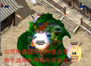 如何快速提升1.80复古传奇手游角色等级与装备战力? 如何快速提升1.80复古传奇手游角色等级与装备战力?