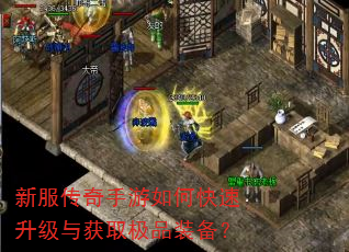 新服传奇手游如何快速升级与获取极品装备? 新服传奇手游如何快速升级与获取极品装备?