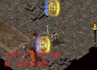 如何在传奇游戏中酿制一瓶顶级美酒? 如何在传奇游戏中酿制一瓶顶级美酒?