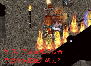 如何在天龙合成版传奇手游中快速提升战力? 如何在天龙合成版传奇手游中快速提升战力?