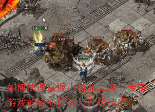 如何快速掌握小极品二合一传奇游戏的核心玩法与升级技巧? 如何快速掌握小极品二合一传奇游戏的核心玩法与升级技巧?