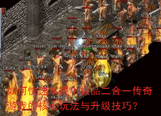 如何快速掌握小极品二合一传奇游戏的核心玩法与升级技巧? 如何快速掌握小极品二合一传奇游戏的核心玩法与升级技巧?