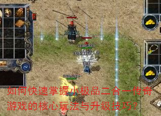 如何快速掌握小极品二合一传奇游戏的核心玩法与升级技巧? 如何快速掌握小极品二合一传奇游戏的核心玩法与升级技巧?