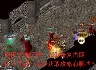 如何快速提升1.76传奇复古版角色等级?装备获取攻略有哪些? 如何快速提升1.76传奇复古版角色等级?装备获取攻略有哪些?