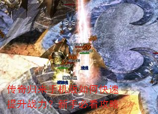 传奇归来手机版如何快速提升战力?新手必看攻略 传奇归来手机版如何快速提升战力?新手必看攻略
