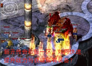 新开传奇私服一区,如何快速提升战力与获取稀有装备? 新开传奇私服一区,如何快速提升战力与获取稀有装备?